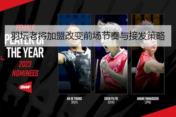 羽坛老将加盟改变前场节奏与接发策略 - LEYUSPORTS